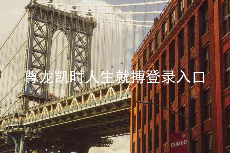 尊龙凯时人生就搏登录入口